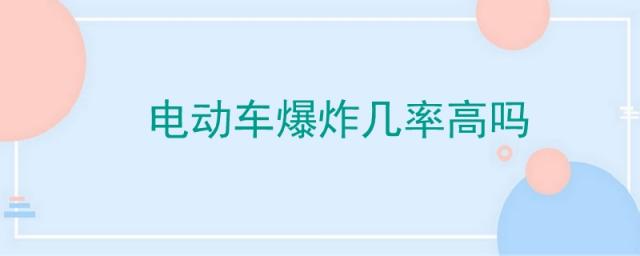 电动车爆炸几率大吗,电动车会不会爆炸