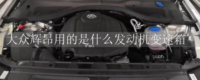 大众辉昂发动机变速箱好不好,大众辉昂变速箱是什么型号的