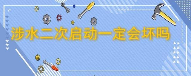 车辆涉水二次启动一定会坏吗,涉水熄火了,没2次启动,会不会有大问题?