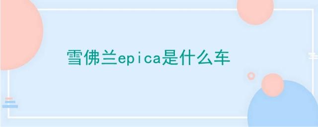 epica雪佛兰什么车,epica雪佛兰什么车多少钱