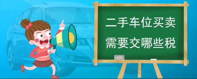二手车位买卖需要交哪些税费,二手车位买卖需要交哪些税 江门