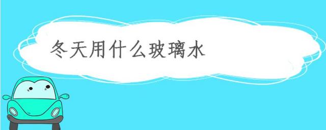 冬天用什么玻璃水合适,冬天用什么玻璃水不结冰