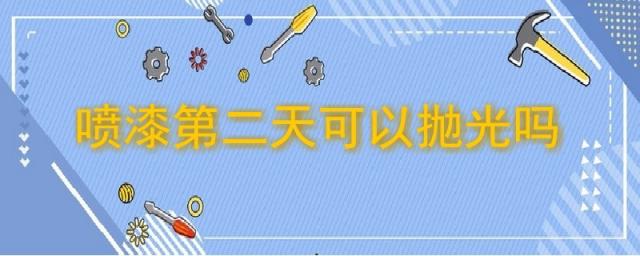 喷漆后几天可以抛光,冬天喷漆第二天可以抛光吗