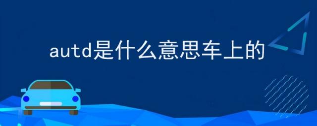 汽车上autd是什么意思,车上的aut0是什么意思