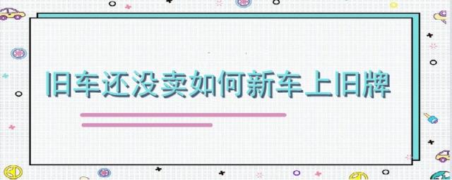 旧车还没卖如何新车上旧牌需要等多少天,旧车不卖如何新车上旧牌