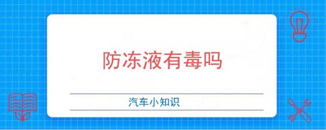 汽车防冻液有毒吗,防冻液有毒吗?对皮肤有什么不好?