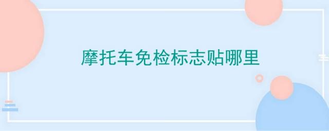 摩托车免检标志贴在哪里,摩托车免检申领检验标志