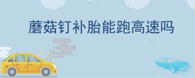 补胎蘑菇钉,蘑菇钉补胎能跑高速吗?