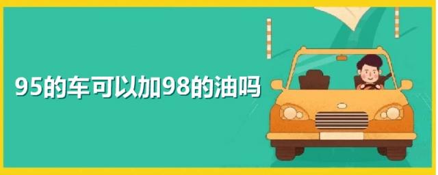 95的车可以加98的油吗,95的车可以加98的油吗 奔驰