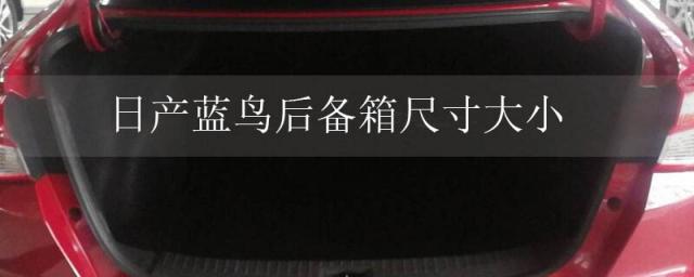 日产蓝鸟后备箱长宽高多少,日产蓝鸟车身尺寸及配置