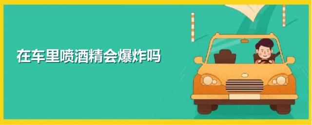 汽车里喷酒精会爆炸吗,车里喷酒精会不会着火