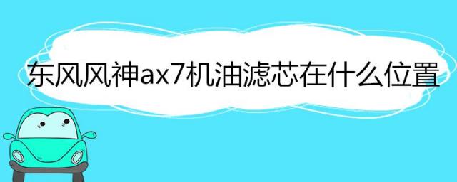 东风风神ax7机油滤芯在什么位置图,东风风神ax7机油滤芯在什么位置图片