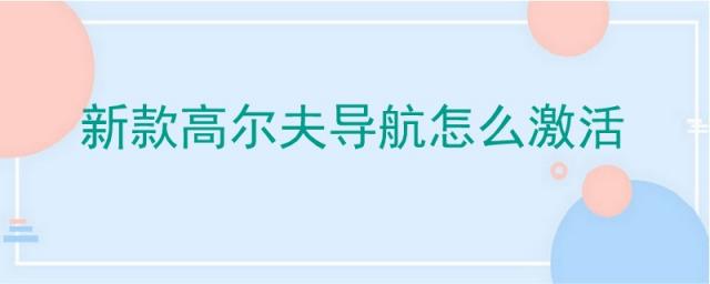 大众高尔夫导航怎么激活,2023款高尔夫导航怎么激活