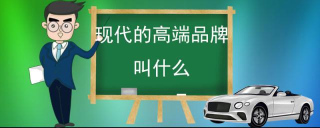 现代的高端品牌叫什么,现代汽车的高端品牌叫什么