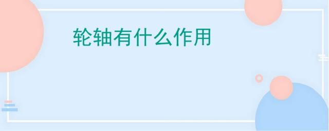 轮轴有什么作用,轮轴有什么作用小学科学