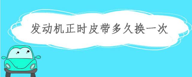 发动机的正时皮带多久换一次,更换发动机正时皮带换一次要多长时间