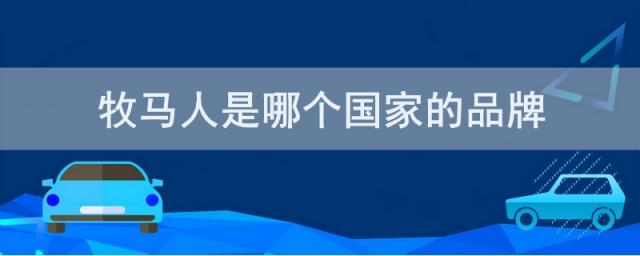 牧马人是哪个国家的品牌,牧马人是哪个国家的车
