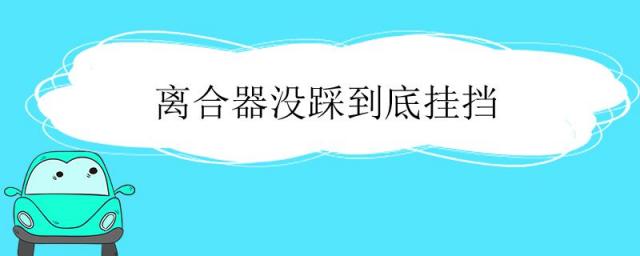 离合器没踩到底挂挡有铁片响,离合器没踩到底挂挡伤车吗?