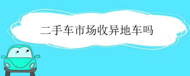 二手车市场收异地车吗,二手车登记服务站