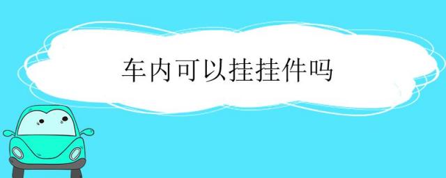 车内可以挂挂件吗,车内能挂挂件吗
