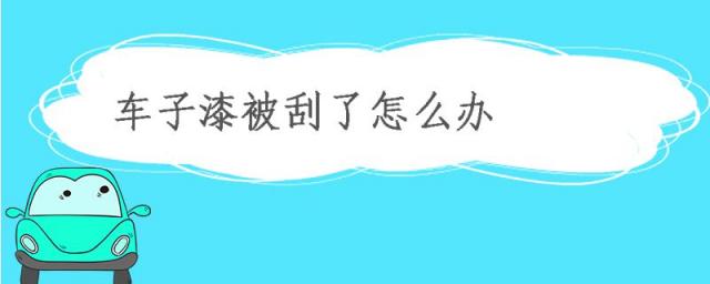 车子漆被刮了怎么补救,车子刮漆怎么处理