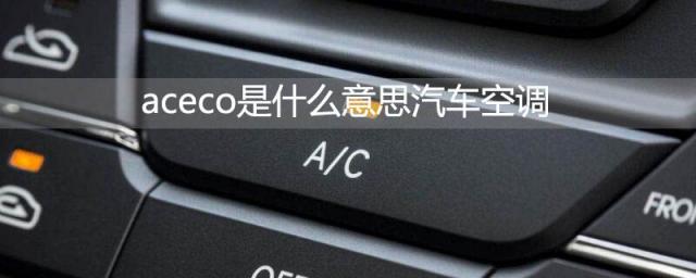 车上的aceco是什么意思,马自达aceco是什么意思汽车空调