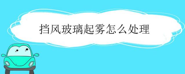 前挡风玻璃起雾怎么处理呢?,挡风玻璃起雾怎么处理小妙招