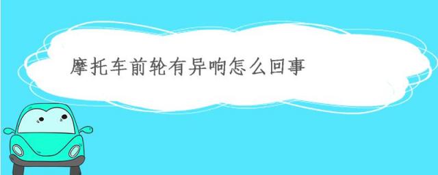 摩托车前轮异响什么原因,摩托车后轮异响是什么问题