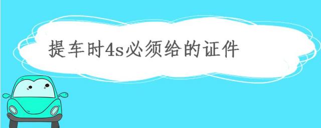 提车时4s店必须给的证件有哪些,买车时4s店必须给的证件