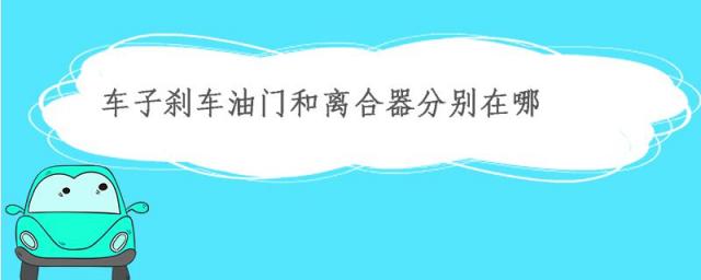 车子刹车油门和离合器分别在哪图片,车子刹车油门和离合器分别在哪自动挡