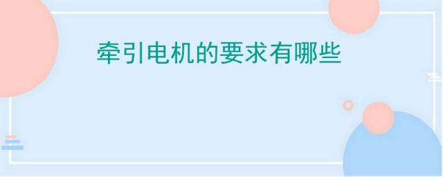 牵引电机的要求有哪些?,机车牵引电机需满足哪些要求