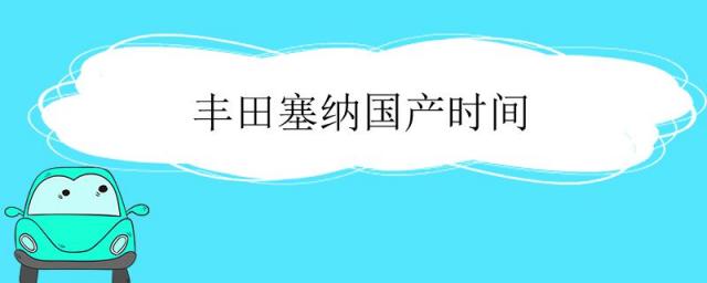国产丰田塞纳什么时候上市,丰田塞纳啥时候国产