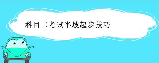 科目二考试半坡起步技巧及注意点,科目二半坡起步技巧