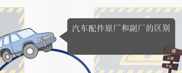 汽车配件原厂和副厂的区别怎么看,汽车配件原厂和副厂的区别大吗