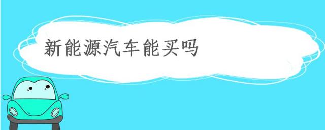 现在新能源汽车值得买吗,现在的新能源汽车到底能买吗