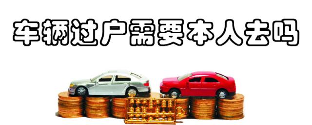 车辆过户需要双方本人到场吗?,车辆过户需要本人去吗?