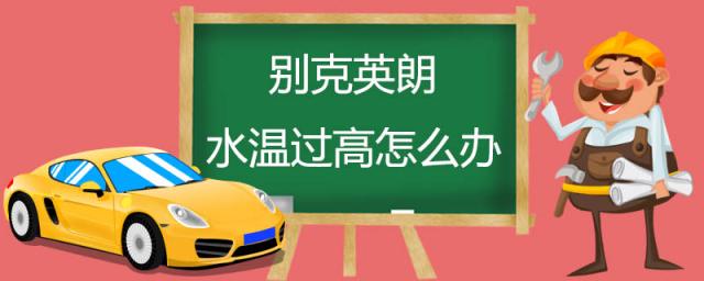 汽车水温过高是怎么回事(别克英朗水温过高怎么办)
