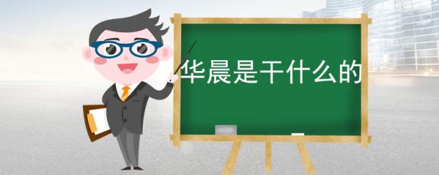 华晨是干什么的,华晨是做什么的