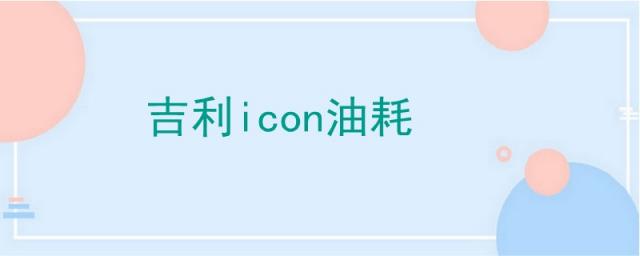 吉利icon油耗多少,吉利icon油耗多少钱一公里