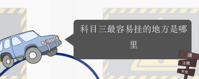 科目三最容易挂的几个地方,科三有哪些地方容易挂