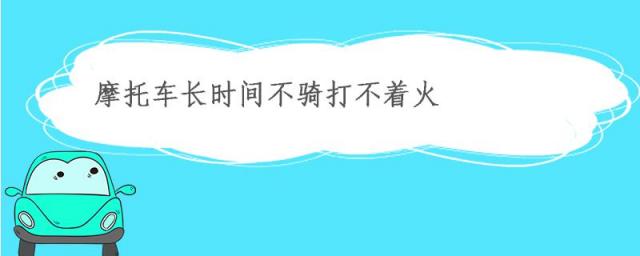 摩托车长时间不骑打不着火怎么办,摩托车打不着火怎么办?教你方法