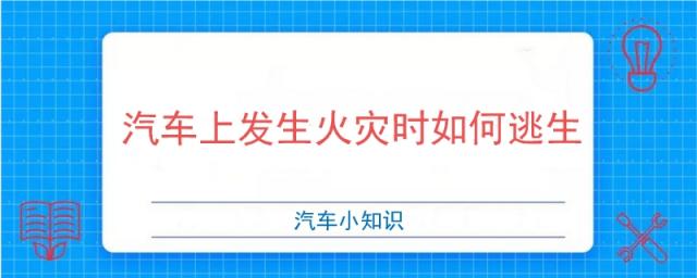 汽车上发生火灾时如何逃生正确的做法有,汽车上发生火灾时如何逃生正确的方法有