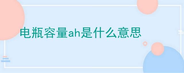 电瓶ah是什么意思啊,ah是电池容量吗