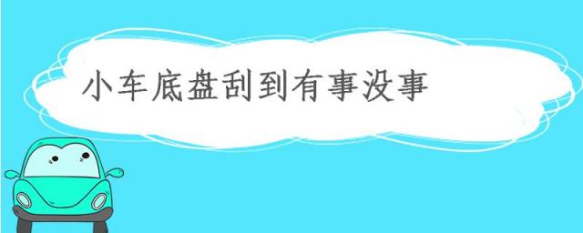 小车底盘刮到有事没事,出现什么问题?,小车底盘刮到有事没事会漏油吗