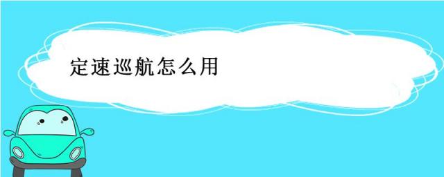 汽车定速巡航怎么使用方法,巡航定速怎么用