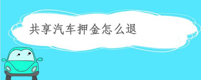 共享汽车押金怎么退款,共享汽车押金怎么退回