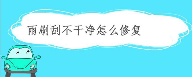 雨刷刮不干净如何修复,雨刷擦不干净怎么办
