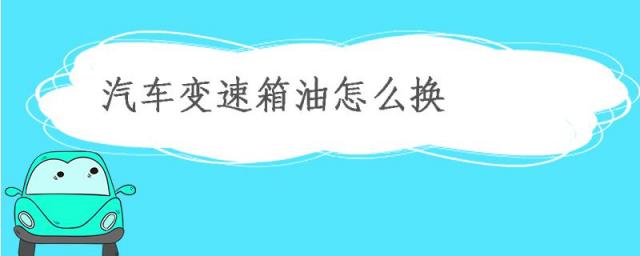 汽车变速箱油怎么换,汽车变速箱油换一次多少钱?
