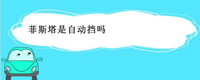 菲斯塔是自动挡吗?,菲斯塔是自动挡还是手动的