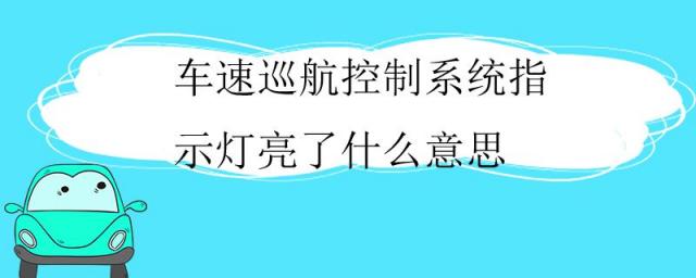 车速巡航控制系统指示灯亮了怎么关闭?,巡航控制指示灯亮了是什么意思
